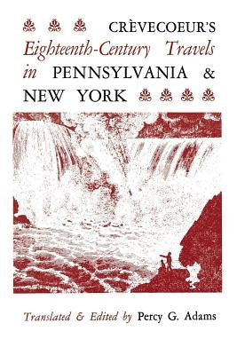 Crèvecoeur's Eighteenth-Century Travels in Pennsylvania and New York by Adams, Percy G.