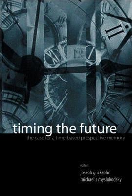 Timing the Future: The Case for a Time-Based Prospective Memory by Glicksohn, Joseph