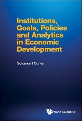 Institutions, Goals, Policies and Analytics in Economic Development by Cohen, Solomon I.