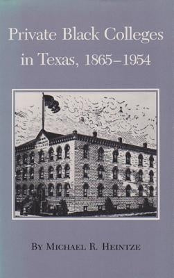 Private Black Colleges in Texas, 1865-1954 by Heintze, Michael R.