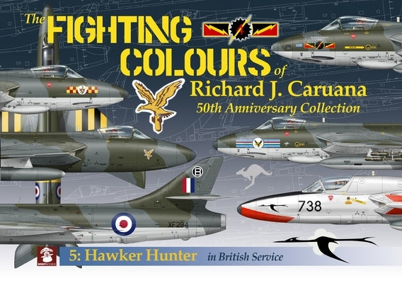 The Fighting Colours of Richard J. Caruana: 50th Anniversary Collection. 5: Hawker Hunter in British Service by Caruana, Richard J.