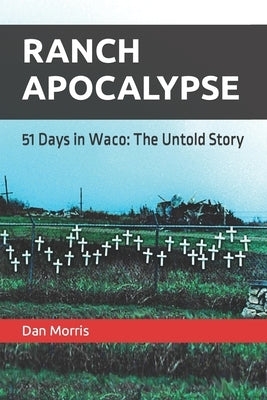 Ranch Apocalypse: 51 Days in Waco: The Untold Story by Morris, Dan