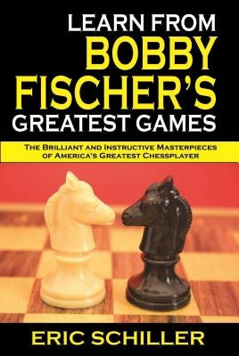 Learn from Bobby Fischer's Greatest Games: Volume 1 by Schiller, Eric