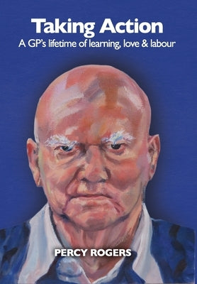Taking Action: A GP's lifetime of learning, love & labour by Rogers, Percy