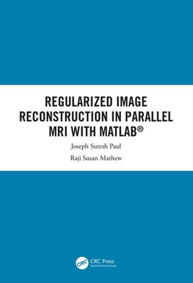 Regularized Image Reconstruction in Parallel MRI with MATLAB by Suresh Paul, Joseph