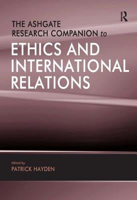 The Ashgate Research Companion to Ethics and International Relations by Hayden, Patrick