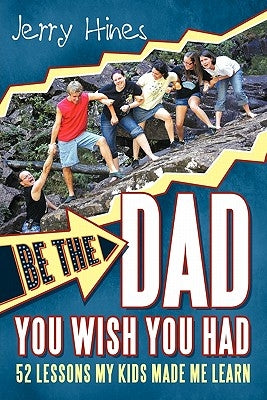 Be the Dad You Wish You Had!: 52 Lessons My Kids Made Me Learn by Hines, Jerry
