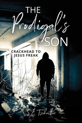The Prodigal's Son: Crackhead to Jesus Freak by Tschritter, Samantha E.