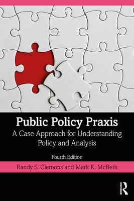 Public Policy Praxis: A Case Approach for Understanding Policy and Analysis by Clemons, Randy