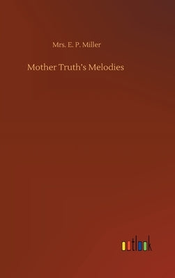 Mother Truth's Melodies by Miller, E. P.