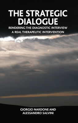 The Strategic Dialogue: Rendering the Diagnostic Intreview a Real Therapeutic Intervention by Nardone, Giorgio