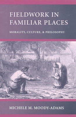 Fieldwork in Familiar Places: Morality, Culture, and Philosophy by Moody-Adams, Michele M.
