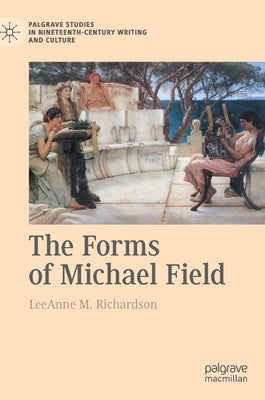 The Forms of Michael Field by Richardson, Leeanne M.