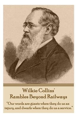Rambles Beyond Railways: "Our words are giants when they do us an injury, and dwarfs when they do us a service." by Collins, Wilkie