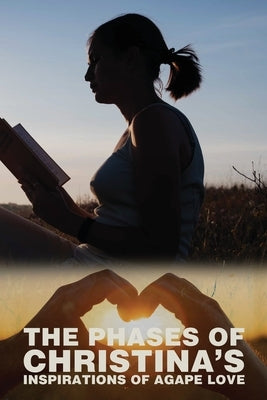 The Phases of Christina's Inspirations of Agape Love by Martin, Christina K.