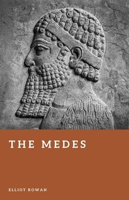 The Medes: The Kingdom Before Persia by Rowan, Elliot