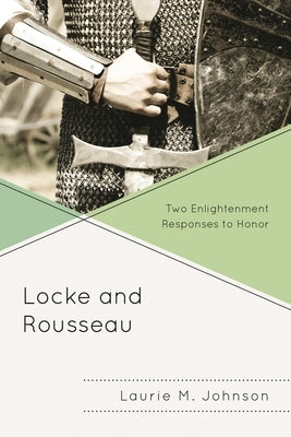 Locke and Rousseau: Two Enlightenment Responses to Honor by Johnson, Laurie M.