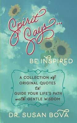 Spirit Says ... Be Inspired: A Collection of Original Quotes to Guide Your Life's Path with Gentle Wisdom by Bova, Susan