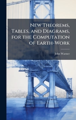 New Theorems, Tables, and Diagrams, for the Computation of Earth-Work by Warner, John