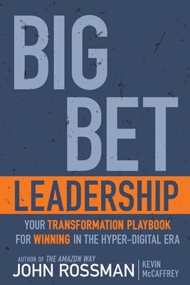 Big Bet Leadership: Your Transformation Playbook for Winning in the Hyper-Digital Era by Rossman, John