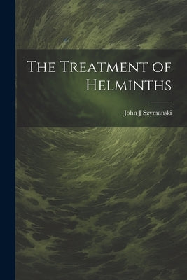 The Treatment of Helminths by Szymanski, John J.