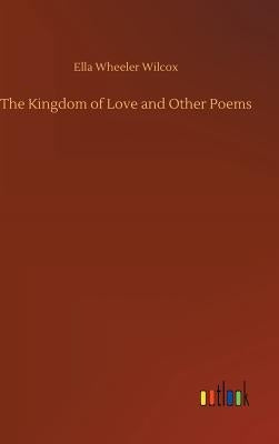 The Kingdom of Love and Other Poems by Wilcox, Ella Wheeler