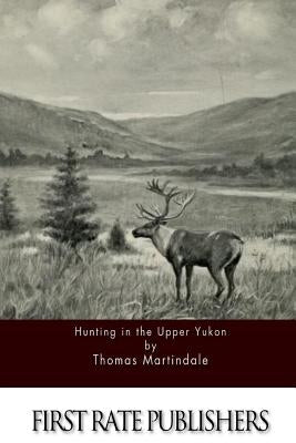 Hunting in the Upper Yukon by Martindale, Thomas