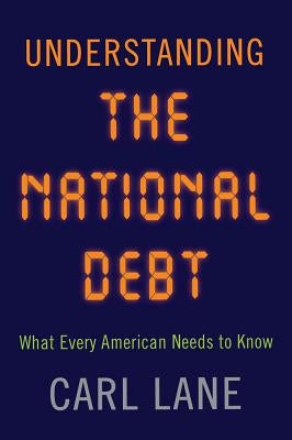 Understanding the National Debt: What Every American Needs to Know by Lane, Carl