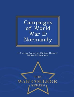 Campaigns of World War II: Normandy - War College Series by Hammond, William M.
