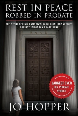 Rest In Peace. Robbed In Probate.: The Story Behind a Widow's $2 Billion Jury Verdict Against JPMorgan Chase Bank by Hopper, Jo