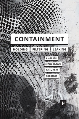 Containment: Technologies of Holding, Filtering, Leaking by Angerer, Marie-Luise