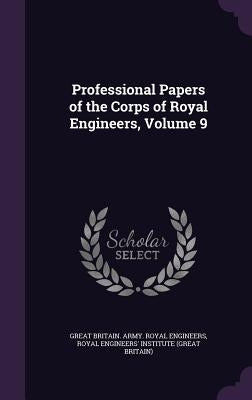 Professional Papers of the Corps of Royal Engineers, Volume 9 by Engineers, Great Britain Army Royal