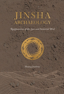 Jinsha Archaeology: Reappearance of the Sun and Immortal Bird by Huang, Jianhua