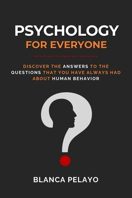 Psychology for everyone: Discover the answers to the questions that you have always had about human behavior by Pelayo, Blanca