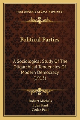 Political Parties: A Sociological Study Of The Oligarchical Tendencies Of Modern Democracy (1915) by Michels, Robert