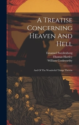 A Treatise Concerning Heaven And Hell: And Of The Wonderful Things Therein by Swedenborg, Emanuel