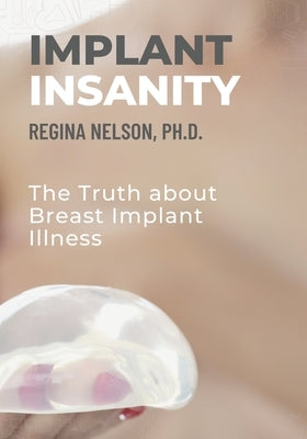 Implant Insanity: The Truth about Breast Implant Illness by Nelson, Regina