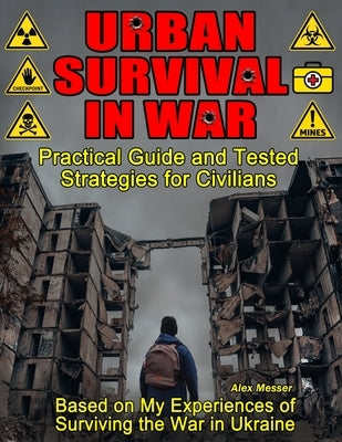 Urban Survival in War for Preppers, Survivalists, Civilians. Book 1. City in Chaos: Survival Guide Book and True Wartime Stories. Based on my Real Exp by Messer, Alex