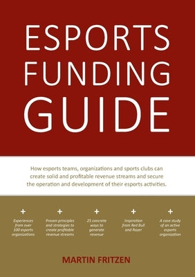 Esports Funding Guide: How esports teams, organizations and sports clubs can create solid, profitable revenue streams to secure the operation by Fritzen, Martin