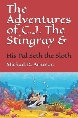 The Adventures of C.J. The Stingray: And his Pal Seth the Sloth by Arneson, Michael Robert