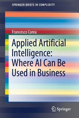 Applied Artificial Intelligence: Where AI Can Be Used in Business by Corea, Francesco