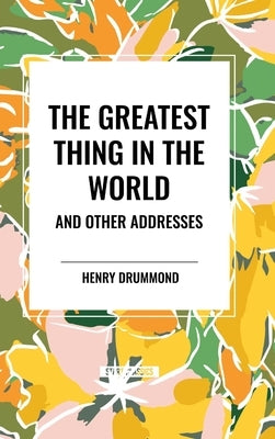 The Greatest Thing in the World and Other Addresses by Drummond, Henry