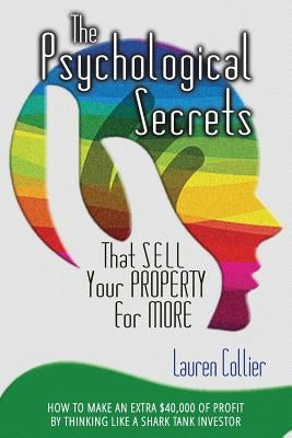 The Psychological Secrets That Sell Your Property for More: How to Make an Extra $40,000 of Profit by Thinking Like a Shark Tank Investor by Collier, Lauren