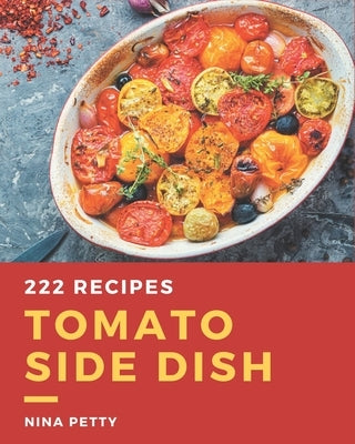 222 Tomato Side Dish Recipes: Enjoy Everyday With Tomato Side Dish Cookbook! by Petty, Nina