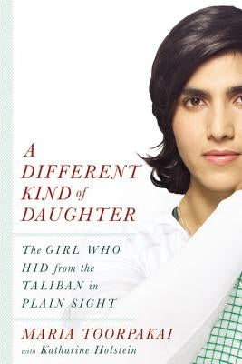 A Different Kind of Daughter: The Girl Who Hid from the Taliban in Plain Sight by Toorpakai, Maria