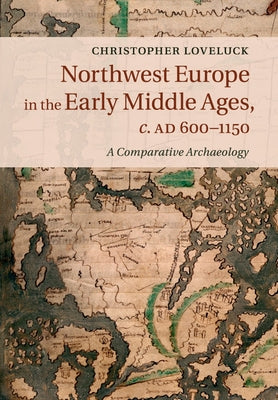 Northwest Europe in the Early Middle Ages, c.AD 600-1150 by Loveluck, Christopher