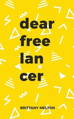 Dear Freelancer: Words of Wisdom to help you Thrive in the world of Freelancing by Melton, Brittany