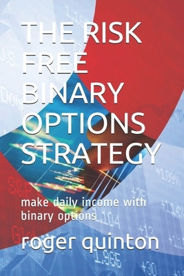 The Risk Free Binary Options Strategy: make daily income with binary options by Quinton, Roger