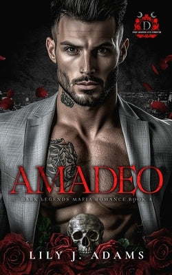 Amadeo (Dark Legends Mafia Romance Series, Book 4): Only Legends Live Forever by Adams, Lily J.