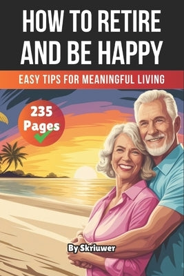 A Book on How to Retire and be Happy: Easy Tips for Meaningful Living by Skriuwer Com